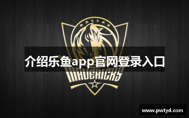 介绍乐鱼app官网登录入口